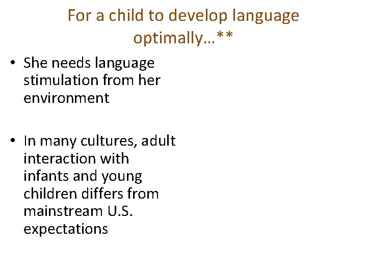 For a child to develop language optimally…** • She needs language stimulation from her