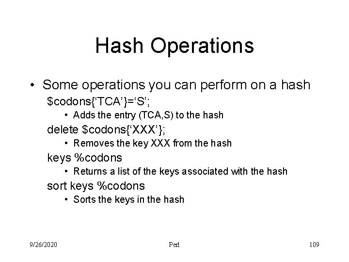 Hash Operations • Some operations you can perform on a hash $codons{‘TCA’}=‘S’; • Adds
