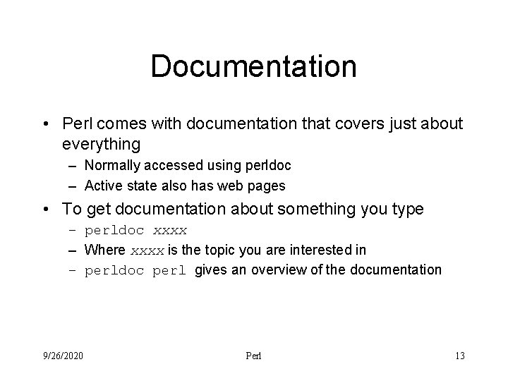 Documentation • Perl comes with documentation that covers just about everything – Normally accessed