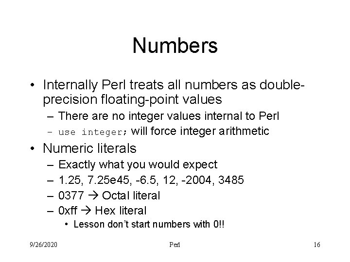 Numbers • Internally Perl treats all numbers as doubleprecision floating-point values – There are