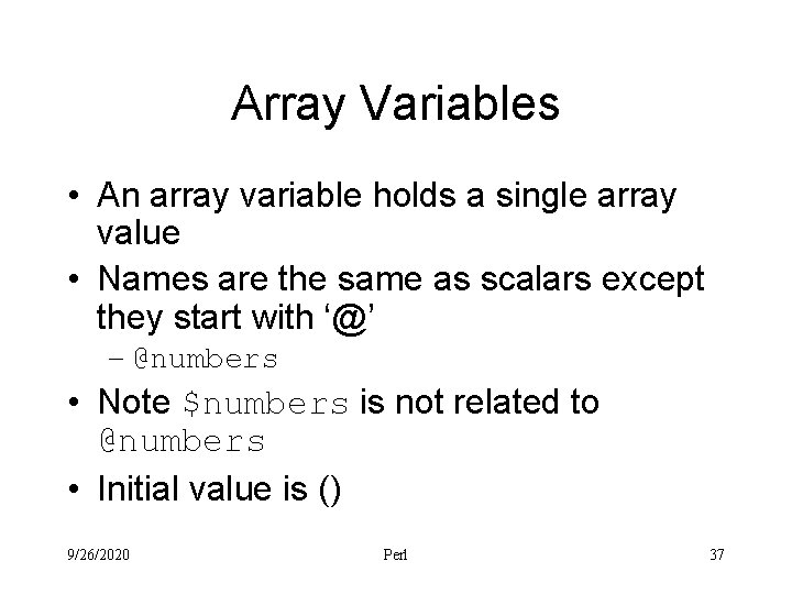 Array Variables • An array variable holds a single array value • Names are
