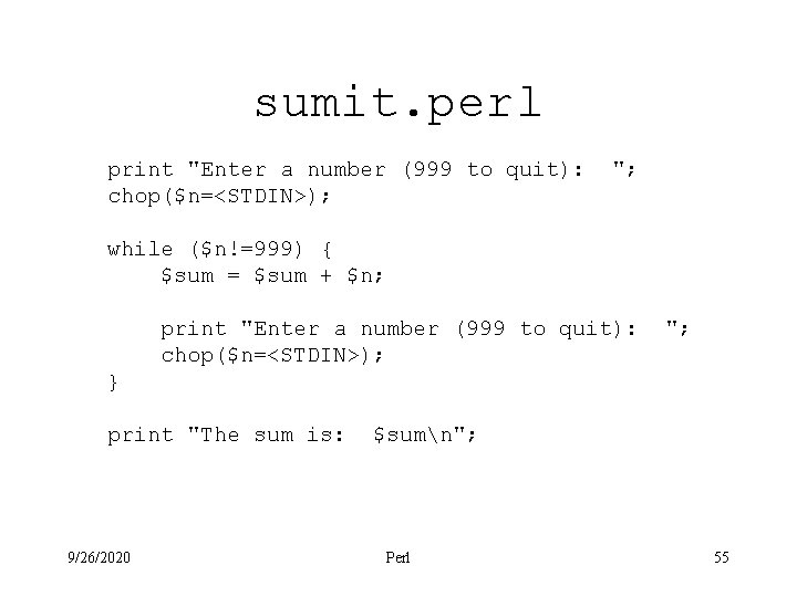 sumit. perl print "Enter a number (999 to quit): chop($n=<STDIN>); "; while ($n!=999) {