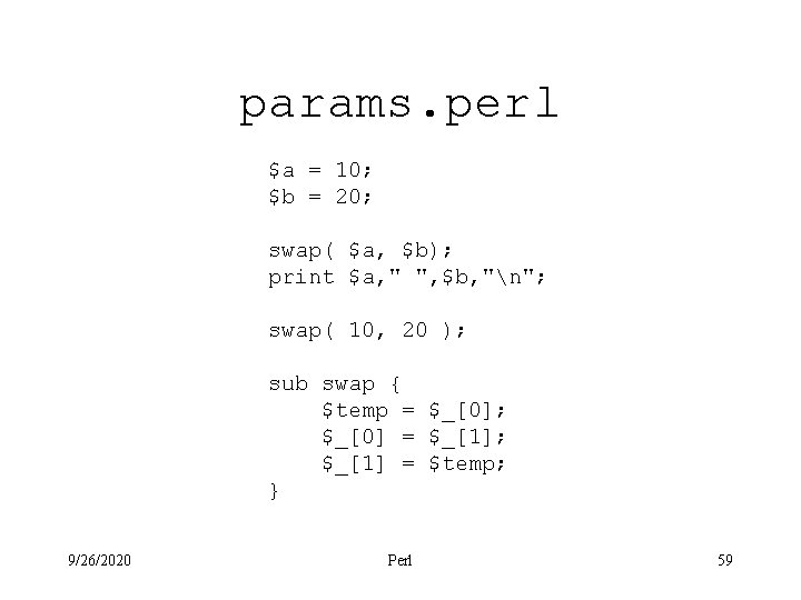 params. perl $a = 10; $b = 20; swap( $a, $b); print $a, "