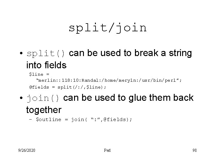 split/join • split() can be used to break a string into fields $line =