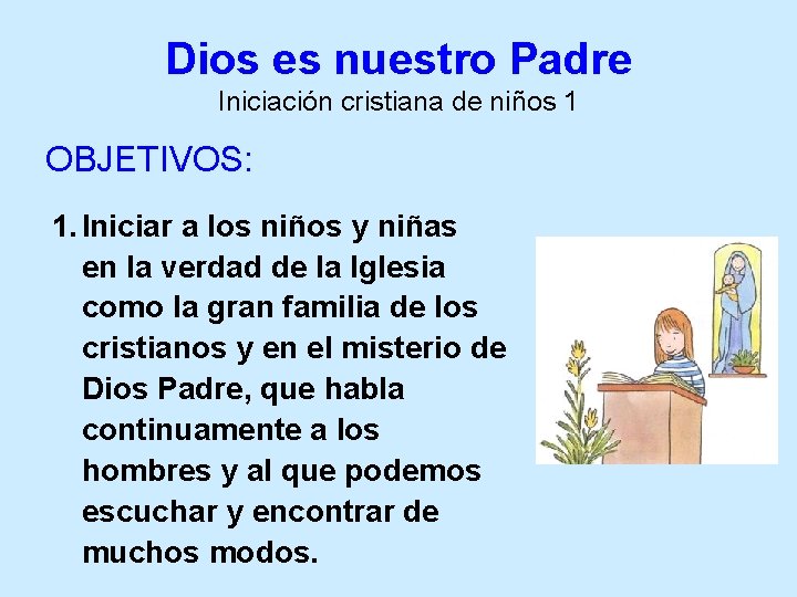 Dios es nuestro Padre Iniciación cristiana de niños 1 OBJETIVOS: 1. Iniciar a los