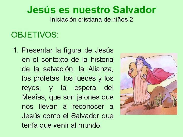 Jesús es nuestro Salvador Iniciación cristiana de niños 2 OBJETIVOS: 1. Presentar la figura