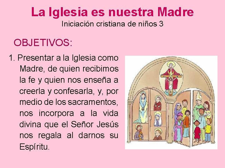 La Iglesia es nuestra Madre Iniciación cristiana de niños 3 OBJETIVOS: 1. Presentar a