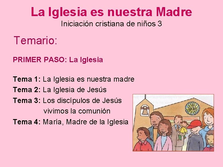La Iglesia es nuestra Madre Iniciación cristiana de niños 3 Temario: PRIMER PASO: La
