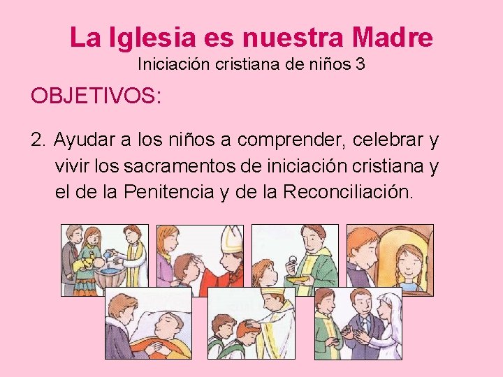 La Iglesia es nuestra Madre Iniciación cristiana de niños 3 OBJETIVOS: 2. Ayudar a