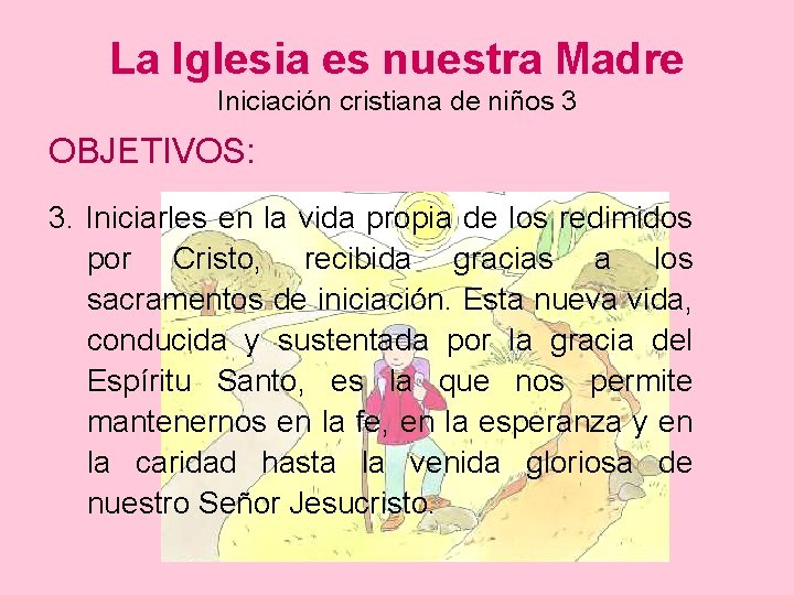 La Iglesia es nuestra Madre Iniciación cristiana de niños 3 OBJETIVOS: 3. Iniciarles en