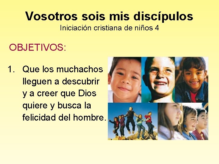 Vosotros sois mis discípulos Iniciación cristiana de niños 4 OBJETIVOS: 1. Que los muchachos