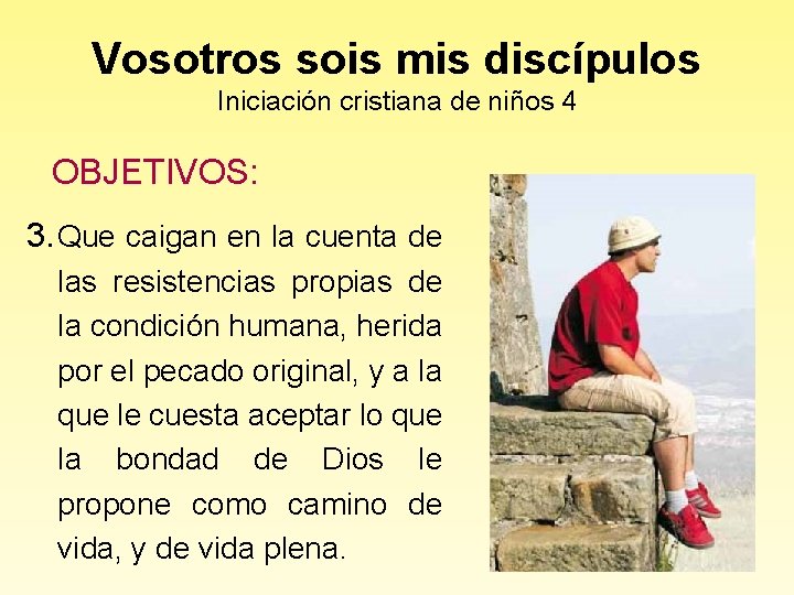 Vosotros sois mis discípulos Iniciación cristiana de niños 4 OBJETIVOS: 3. Que caigan en