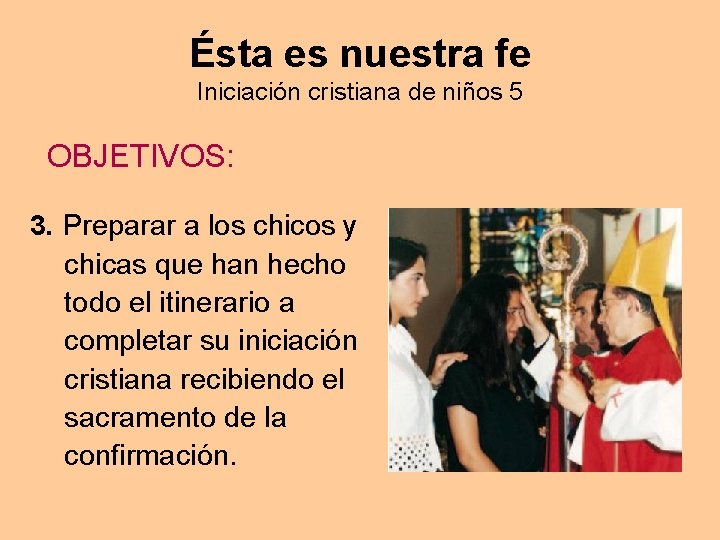 Ésta es nuestra fe Iniciación cristiana de niños 5 OBJETIVOS: 3. Preparar a los