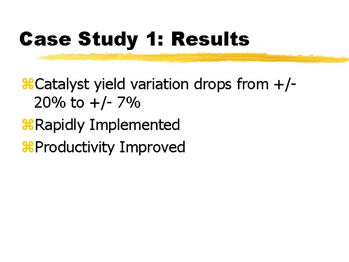 Case Study 1: Results z. Catalyst yield variation drops from +/20% to +/- 7%