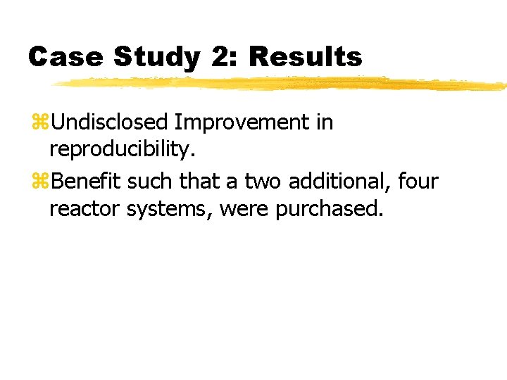 Case Study 2: Results z. Undisclosed Improvement in reproducibility. z. Benefit such that a