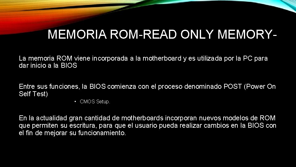 MEMORIA ROM-READ ONLY MEMORYLa memoria ROM viene incorporada a la motherboard y es utilizada
