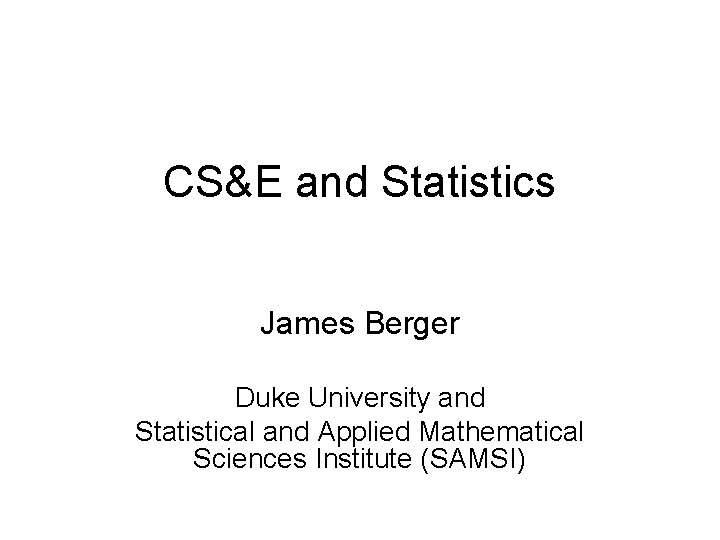 CS&E and Statistics James Berger Duke University and Statistical and Applied Mathematical Sciences Institute