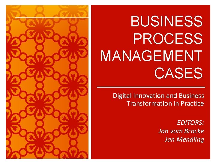 BUSINESS PROCESS MANAGEMENT CASES Digital Innovation and Business Transformation in Practice EDITORS: Jan vom