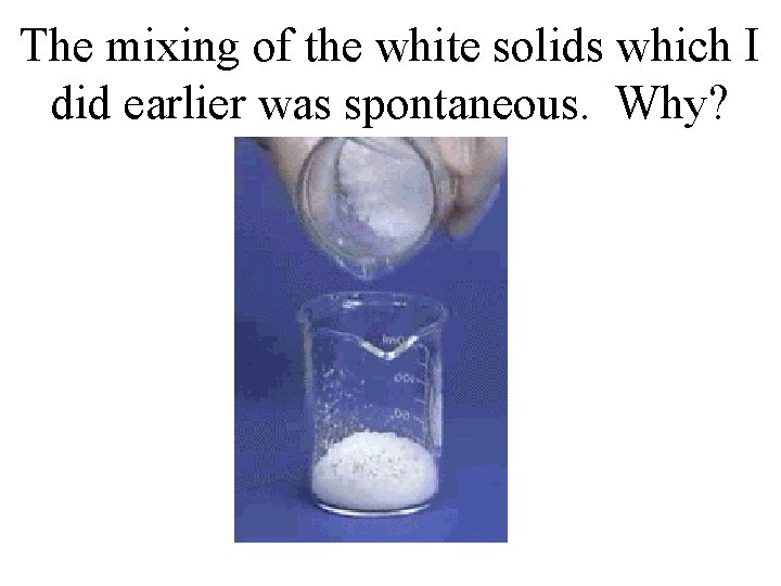 The mixing of the white solids which I did earlier was spontaneous. Why? The mixing of the white solids which I did earlier was spontaneous. Why?