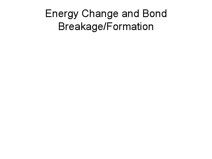 Energy Change and Bond Breakage/Formation Energy Change and Bond Breakage/Formation