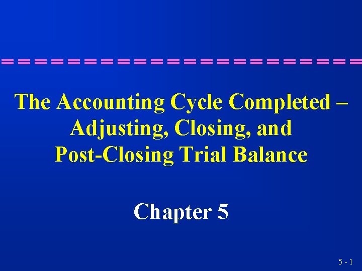 The Accounting Cycle Completed – Adjusting, Closing, and Post-Closing Trial Balance Chapter 5 5 The Accounting Cycle Completed – Adjusting, Closing, and Post-Closing Trial Balance Chapter 5 5