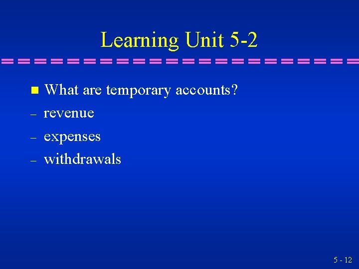 Learning Unit 5 -2 n – – – What are temporary accounts? revenue expenses Learning Unit 5 -2 n – – – What are temporary accounts? revenue expenses
