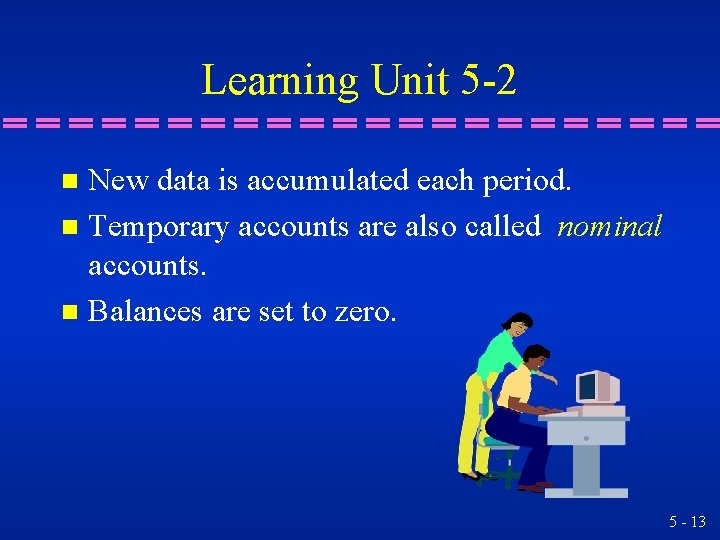 Learning Unit 5 -2 New data is accumulated each period. n Temporary accounts are Learning Unit 5 -2 New data is accumulated each period. n Temporary accounts are