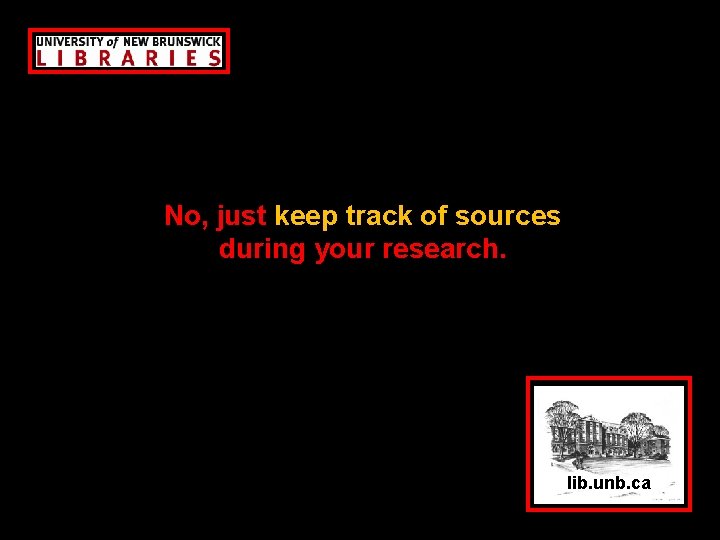 No, just keep track of sources during your research. lib. unb. ca 