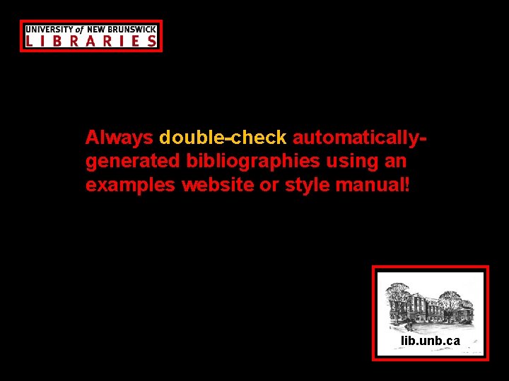 Always double-check automaticallygenerated bibliographies using an examples website or style manual! lib. unb. ca