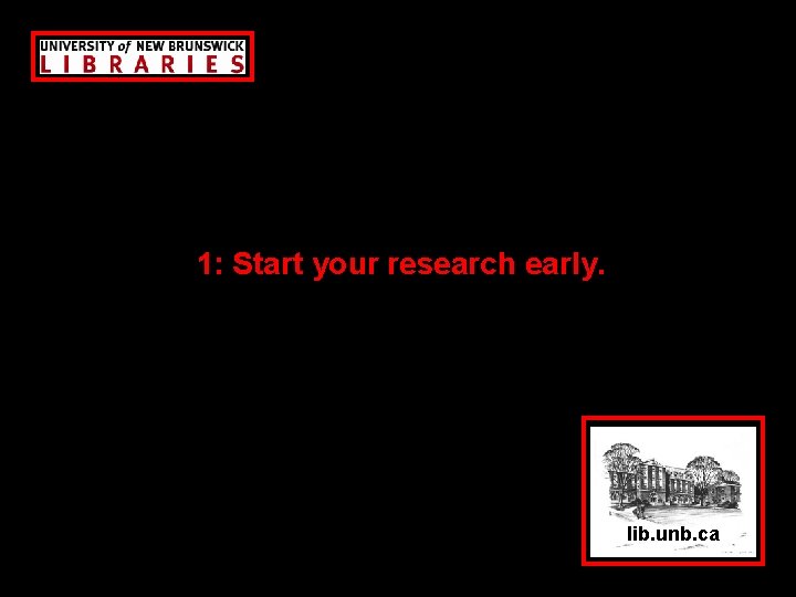 1: Start your research early. lib. unb. ca 