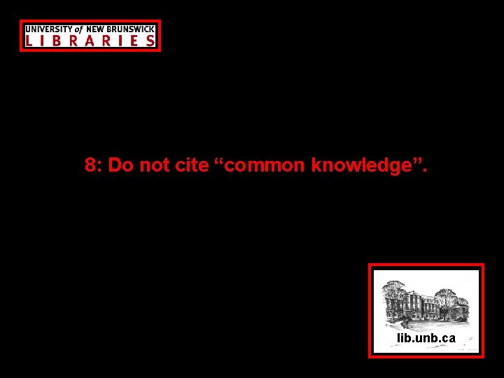 8: Do not cite “common knowledge”. lib. unb. ca 