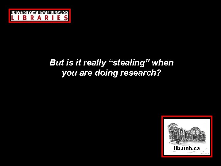 But is it really “stealing” when you are doing research? lib. unb. ca 