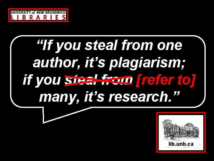 “If you steal from one author, it’s plagiarism; if you steal from [refer to]