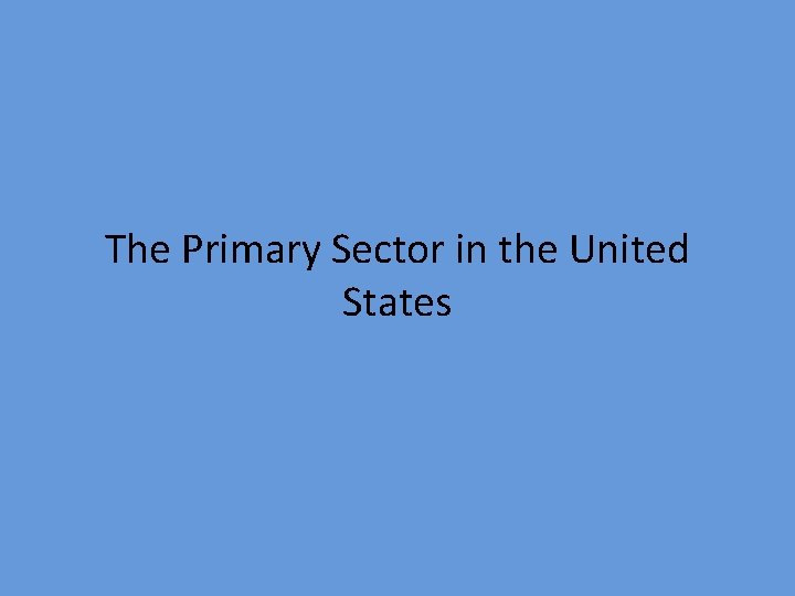The Primary Sector in the United States The Primary Sector in the United States