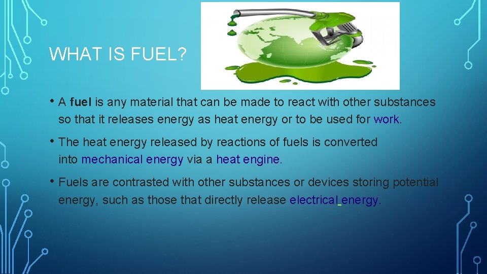 WHAT IS FUEL? • A fuel is any material that can be made to