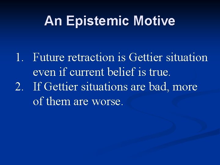 An Epistemic Motive 1. Future retraction is Gettier situation even if current belief is An Epistemic Motive 1. Future retraction is Gettier situation even if current belief is