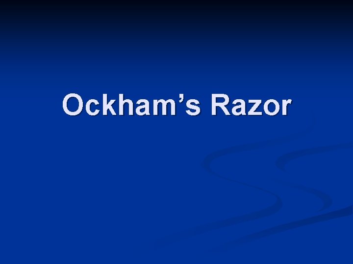 Ockham’s Razor Ockham’s Razor
