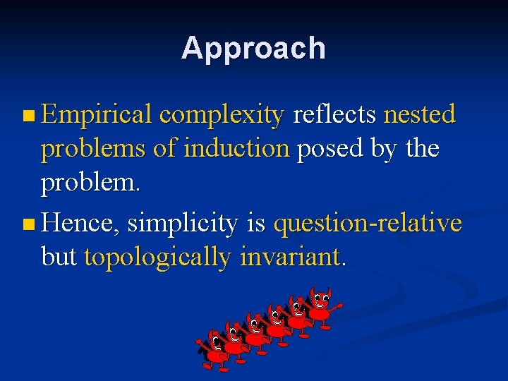 Approach n Empirical complexity reflects nested problems of induction posed by the problem. n Approach n Empirical complexity reflects nested problems of induction posed by the problem. n