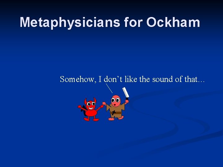Metaphysicians for Ockham Somehow, I don’t like the sound of that… Metaphysicians for Ockham Somehow, I don’t like the sound of that…