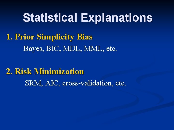 Statistical Explanations 1. Prior Simplicity Bias Bayes, BIC, MDL, MML, etc. 2. Risk Minimization Statistical Explanations 1. Prior Simplicity Bias Bayes, BIC, MDL, MML, etc. 2. Risk Minimization