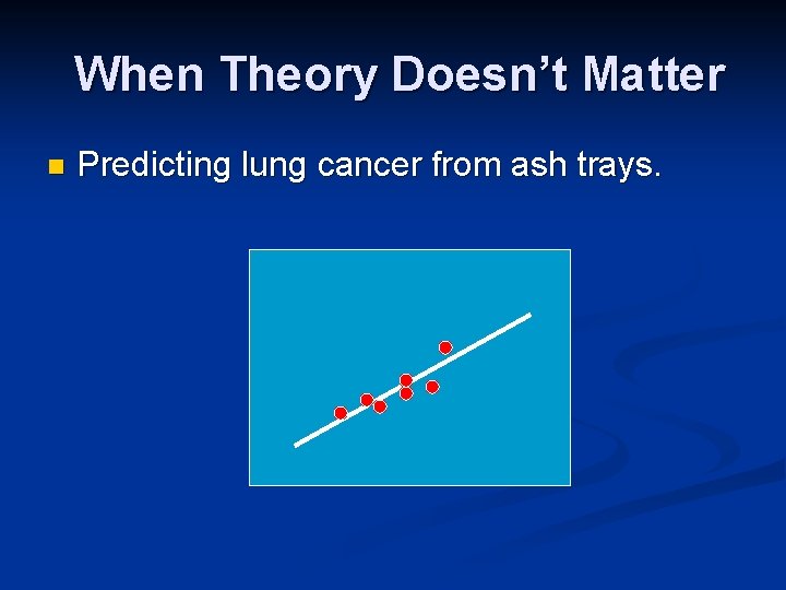 When Theory Doesn’t Matter n Predicting lung cancer from ash trays. When Theory Doesn’t Matter n Predicting lung cancer from ash trays.