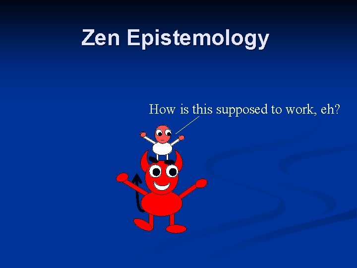 Zen Epistemology How is this supposed to work, eh? Zen Epistemology How is this supposed to work, eh?