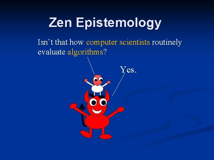 Zen Epistemology Isn’t that how computer scientists routinely evaluate algorithms? Yes. Zen Epistemology Isn’t that how computer scientists routinely evaluate algorithms? Yes.