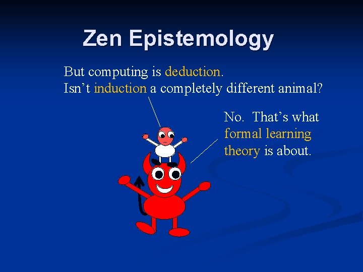 Zen Epistemology But computing is deduction. Isn’t induction a completely different animal? No. That’s Zen Epistemology But computing is deduction. Isn’t induction a completely different animal? No. That’s