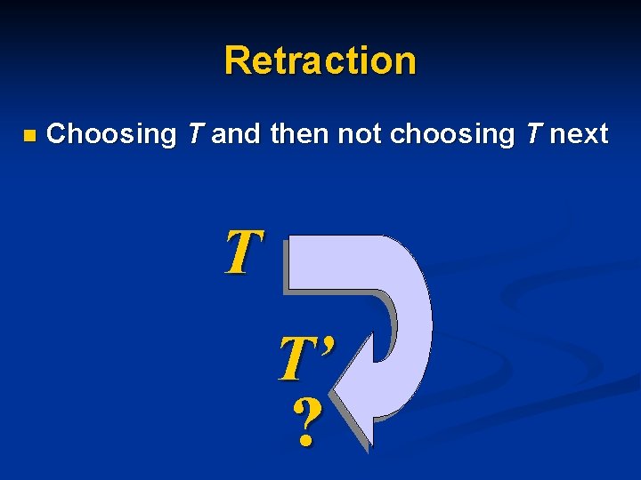 Retraction n Choosing T and then not choosing T next T T’ ? Retraction n Choosing T and then not choosing T next T T’ ?