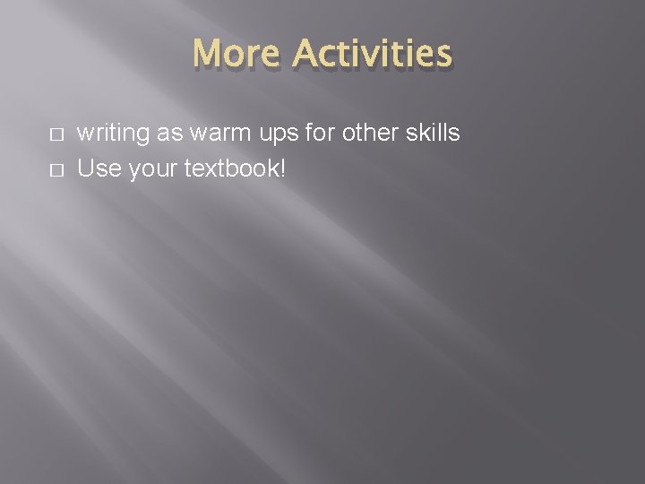 More Activities � � writing as warm ups for other skills Use your textbook!