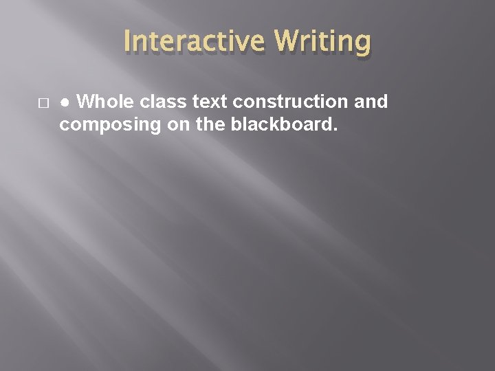 Interactive Writing � ● Whole class text construction and composing on the blackboard. 