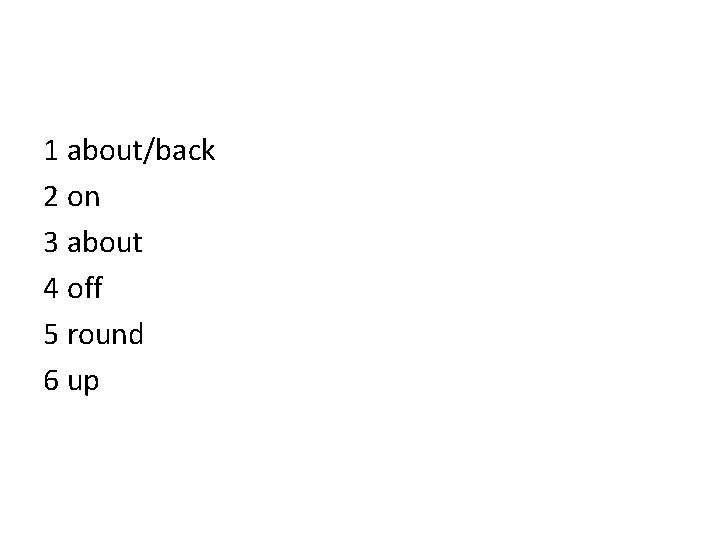 1 about/back 2 on 3 about 4 off 5 round 6 up 1 about/back 2 on 3 about 4 off 5 round 6 up