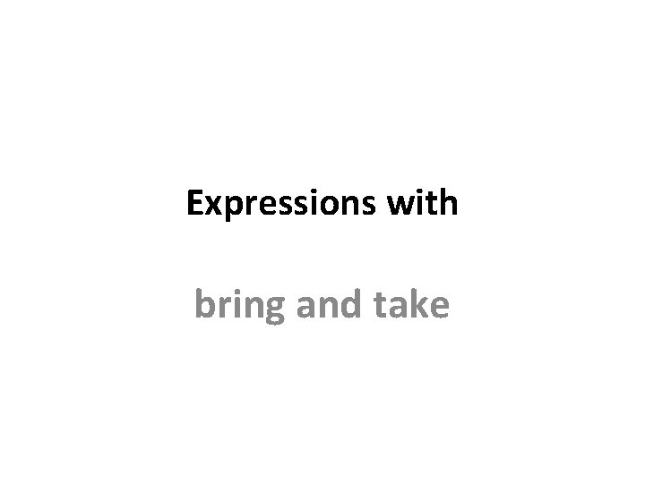 Expressions with bring and take Expressions with bring and take
