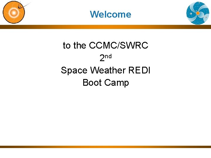 Welcome to the CCMC/SWRC 2 nd Space Weather REDI Boot Camp 